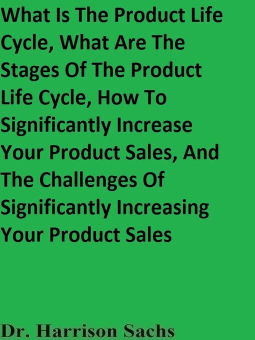 Title details for What Is the Product Life Cycle, What Are the Stages of the Product Life Cycle, How to Significantly Increase Your Product Sales, and the Challenges of Significantly Increasing Your Product Sales by Dr. Harrison Sachs - Available